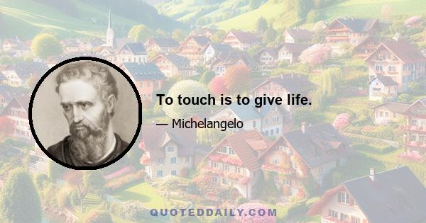 To touch is to give life.