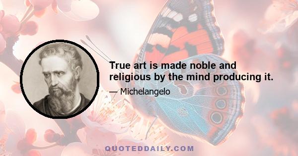 True art is made noble and religious by the mind producing it.