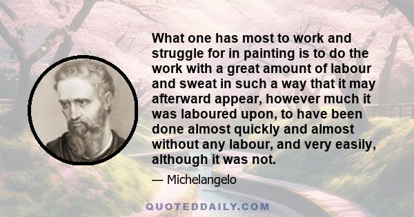 What one has most to work and struggle for in painting is to do the work with a great amount of labour and sweat in such a way that it may afterward appear, however much it was laboured upon, to have been done almost