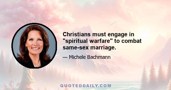 Christians must engage in spiritual warfare to combat same-sex marriage.