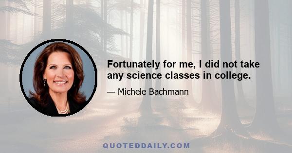 Fortunately for me, I did not take any science classes in college.