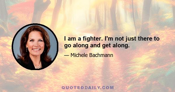 I am a fighter. I'm not just there to go along and get along.