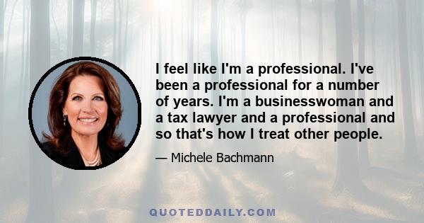 I feel like I'm a professional. I've been a professional for a number of years. I'm a businesswoman and a tax lawyer and a professional and so that's how I treat other people.