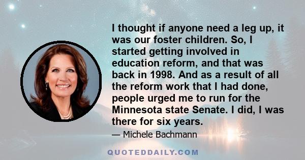 I thought if anyone need a leg up, it was our foster children. So, I started getting involved in education reform, and that was back in 1998. And as a result of all the reform work that I had done, people urged me to