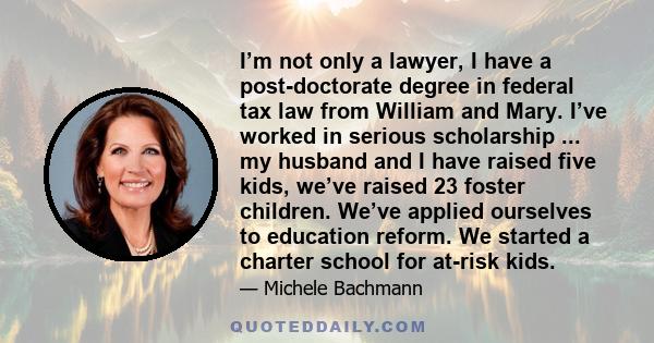 I’m not only a lawyer, I have a post-doctorate degree in federal tax law from William and Mary. I’ve worked in serious scholarship ... my husband and I have raised five kids, we’ve raised 23 foster children. We’ve