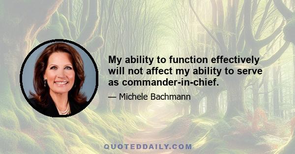 My ability to function effectively will not affect my ability to serve as commander-in-chief.