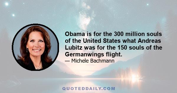 Obama is for the 300 million souls of the United States what Andreas Lubitz was for the 150 souls of the Germanwings flight.