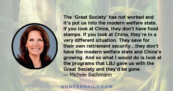 The ‘Great Society’ has not worked and it’s put us into the modern welfare state. If you look at China, they don’t have food stamps. If you look at China, they’re in a very different situation. They save for their own