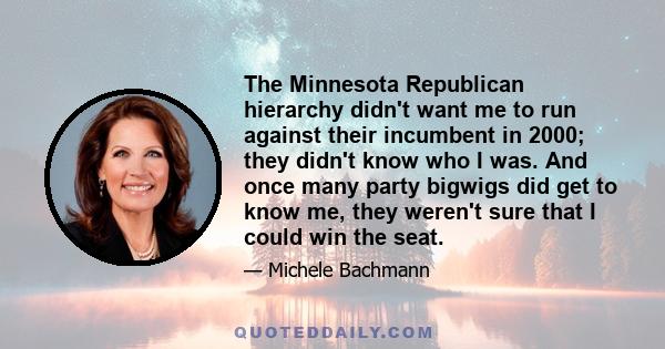 The Minnesota Republican hierarchy didn't want me to run against their incumbent in 2000; they didn't know who I was. And once many party bigwigs did get to know me, they weren't sure that I could win the seat.