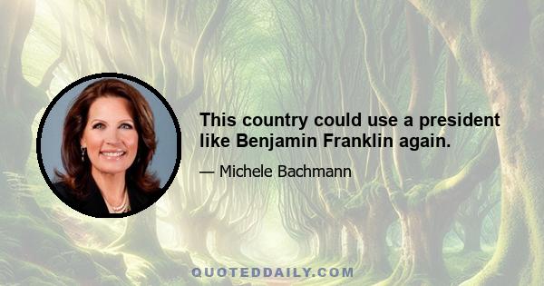 This country could use a president like Benjamin Franklin again.