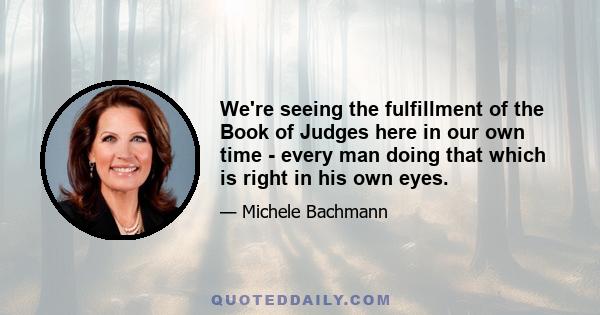 We're seeing the fulfillment of the Book of Judges here in our own time - every man doing that which is right in his own eyes.