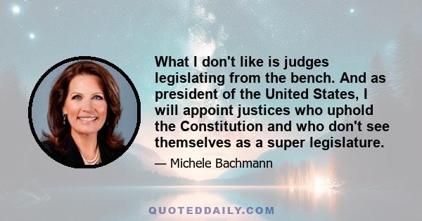 What I don't like is judges legislating from the bench. And as president of the United States, I will appoint justices who uphold the Constitution and who don't see themselves as a super legislature.