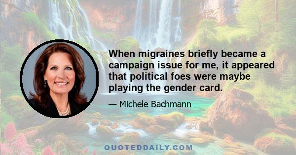 When migraines briefly became a campaign issue for me, it appeared that political foes were maybe playing the gender card.