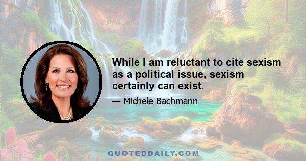 While I am reluctant to cite sexism as a political issue, sexism certainly can exist.