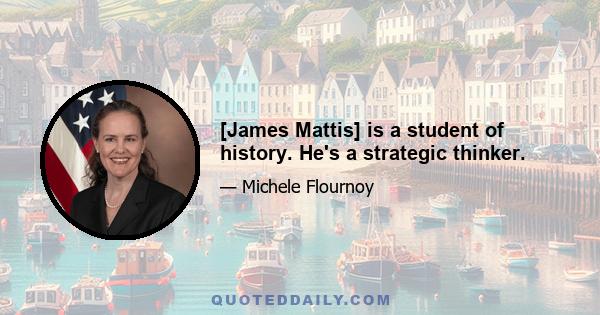 [James Mattis] is a student of history. He's a strategic thinker.