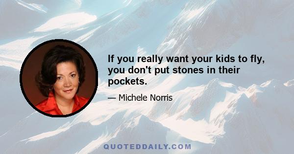 If you really want your kids to fly, you don't put stones in their pockets.