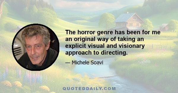 The horror genre has been for me an original way of taking an explicit visual and visionary approach to directing.