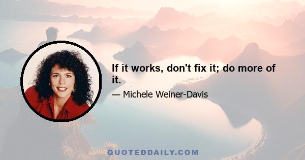 If it works, don't fix it; do more of it.