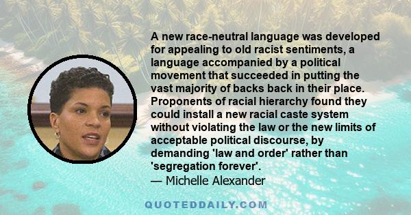 A new race-neutral language was developed for appealing to old racist sentiments, a language accompanied by a political movement that succeeded in putting the vast majority of backs back in their place. Proponents of