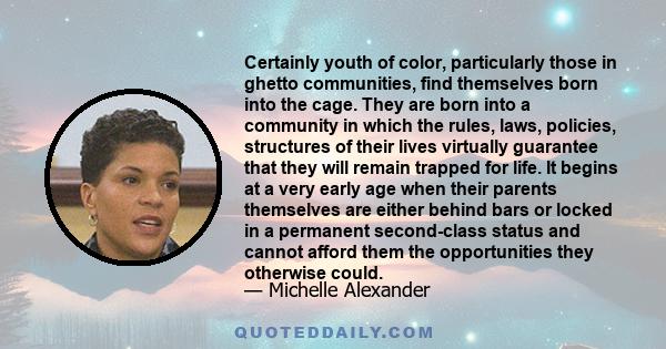 Certainly youth of color, particularly those in ghetto communities, find themselves born into the cage. They are born into a community in which the rules, laws, policies, structures of their lives virtually guarantee