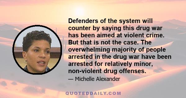 Defenders of the system will counter by saying this drug war has been aimed at violent crime. But that is not the case. The overwhelming majority of people arrested in the drug war have been arrested for relatively