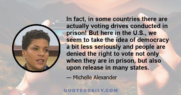 In fact, in some countries there are actually voting drives conducted in prison! But here in the U.S., we seem to take the idea of democracy a bit less seriously and people are denied the right to vote not only when