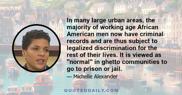 In many large urban areas, the majority of working age African American men now have criminal records and are thus subject to legalized discrimination for the rest of their lives. It is viewed as normal in ghetto