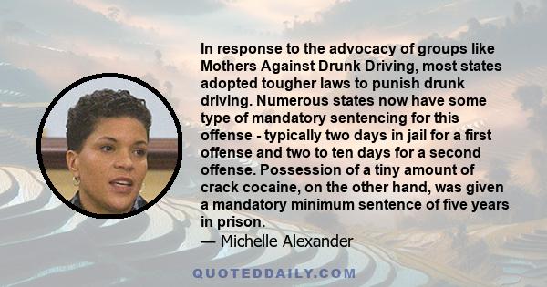 In response to the advocacy of groups like Mothers Against Drunk Driving, most states adopted tougher laws to punish drunk driving. Numerous states now have some type of mandatory sentencing for this offense - typically 