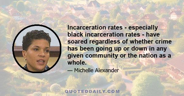 Incarceration rates - especially black incarceration rates - have soared regardless of whether crime has been going up or down in any given community or the nation as a whole.