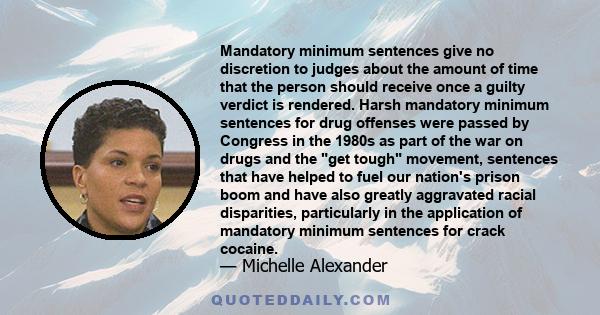 Mandatory minimum sentences give no discretion to judges about the amount of time that the person should receive once a guilty verdict is rendered. Harsh mandatory minimum sentences for drug offenses were passed by