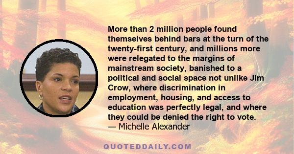 More than 2 million people found themselves behind bars at the turn of the twenty-first century, and millions more were relegated to the margins of mainstream society, banished to a political and social space not unlike 