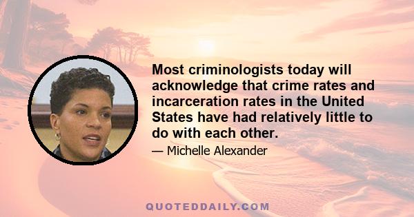 Most criminologists today will acknowledge that crime rates and incarceration rates in the United States have had relatively little to do with each other.