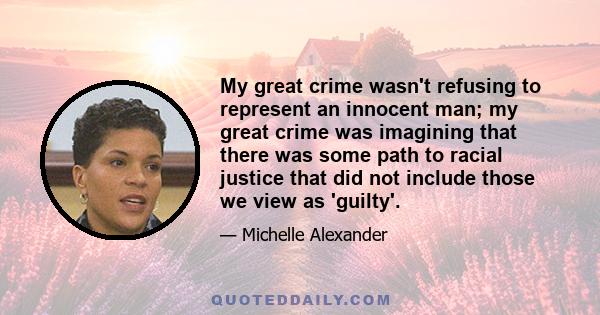 My great crime wasn't refusing to represent an innocent man; my great crime was imagining that there was some path to racial justice that did not include those we view as 'guilty'.