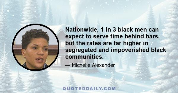 Nationwide, 1 in 3 black men can expect to serve time behind bars, but the rates are far higher in segregated and impoverished black communities.