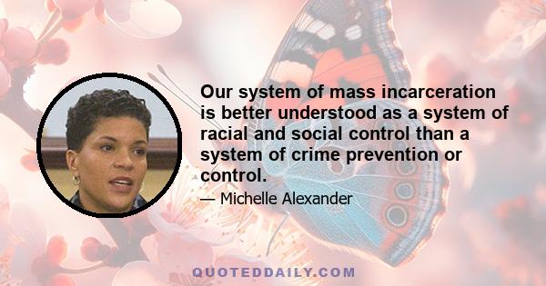 Our system of mass incarceration is better understood as a system of racial and social control than a system of crime prevention or control.