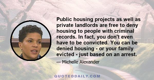 Public housing projects as well as private landlords are free to deny housing to people with criminal records. In fact, you don't even have to be convicted. You can be denied housing - or your family evicted - just