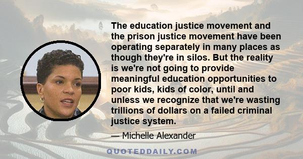 The education justice movement and the prison justice movement have been operating separately in many places as though they're in silos. But the reality is we're not going to provide meaningful education opportunities