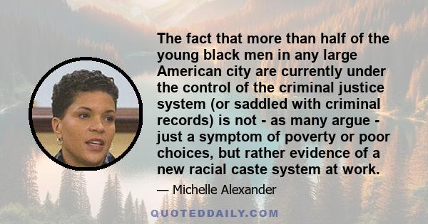 The fact that more than half of the young black men in any large American city are currently under the control of the criminal justice system (or saddled with criminal records) is not - as many argue - just a symptom of 