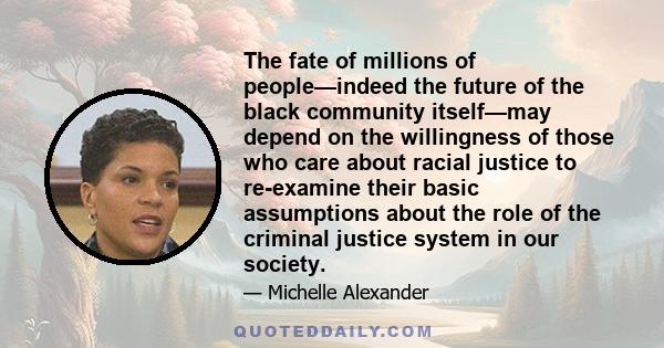 The fate of millions of people—indeed the future of the black community itself—may depend on the willingness of those who care about racial justice to re-examine their basic assumptions about the role of the criminal