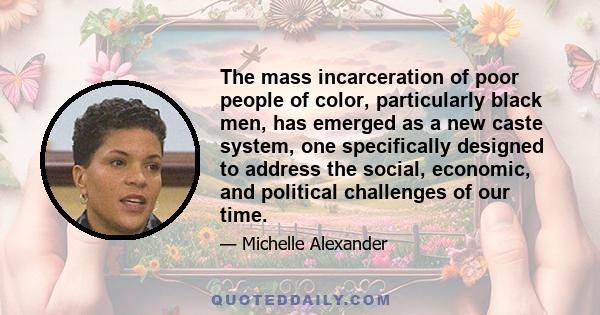 The mass incarceration of poor people of color, particularly black men, has emerged as a new caste system, one specifically designed to address the social, economic, and political challenges of our time.