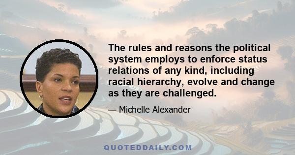 The rules and reasons the political system employs to enforce status relations of any kind, including racial hierarchy, evolve and change as they are challenged.