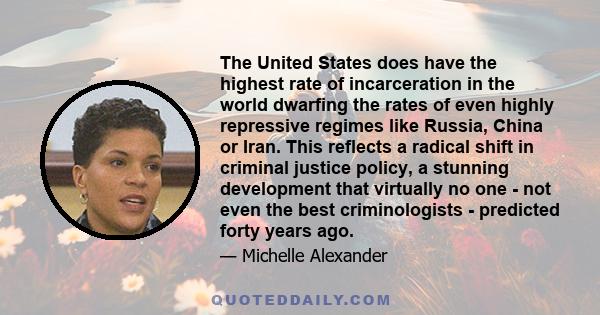 The United States does have the highest rate of incarceration in the world dwarfing the rates of even highly repressive regimes like Russia, China or Iran. This reflects a radical shift in criminal justice policy, a