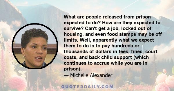 What are people released from prison expected to do? How are they expected to survive? Can't get a job, locked out of housing, and even food stamps may be off limits. Well, apparently what we expect them to do is to pay 