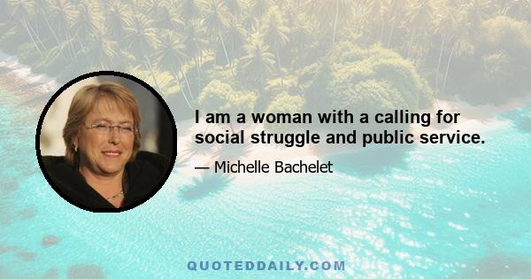 I am a woman with a calling for social struggle and public service.