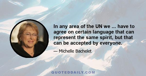 In any area of the UN we ... have to agree on certain language that can represent the same spirit, but that can be accepted by everyone.