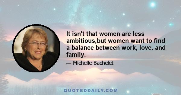 It isn't that women are less ambitious,but women want to find a balance between work, love, and family.