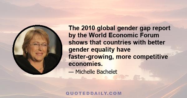 The 2010 global gender gap report by the World Economic Forum shows that countries with better gender equality have faster-growing, more competitive economies.