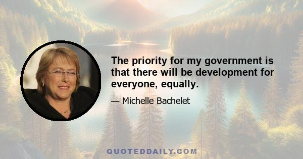 The priority for my government is that there will be development for everyone, equally.