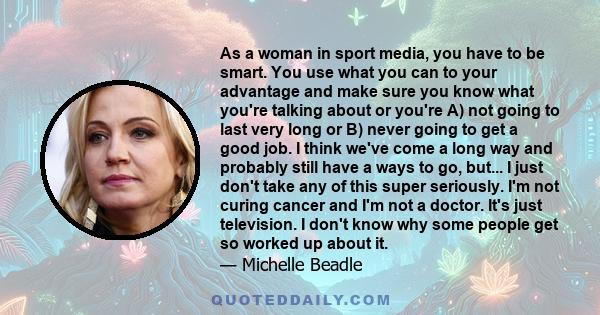 As a woman in sport media, you have to be smart. You use what you can to your advantage and make sure you know what you're talking about or you're A) not going to last very long or B) never going to get a good job. I