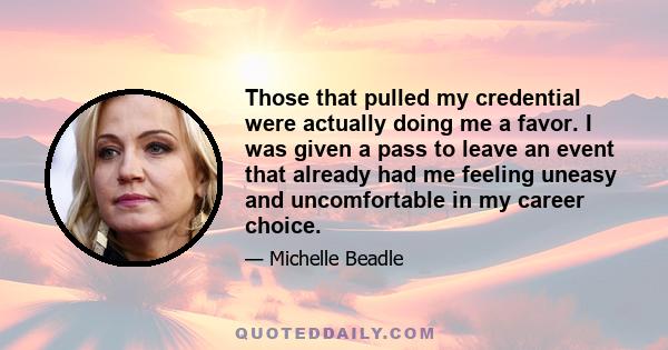 Those that pulled my credential were actually doing me a favor. I was given a pass to leave an event that already had me feeling uneasy and uncomfortable in my career choice.